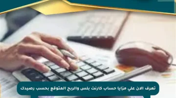 تعرف الآن على مزايا حساب كارنت بلس والربح المتوقع بحسب رصيدك